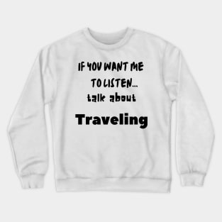 if you want me to listen talk about traveling Crewneck Sweatshirt